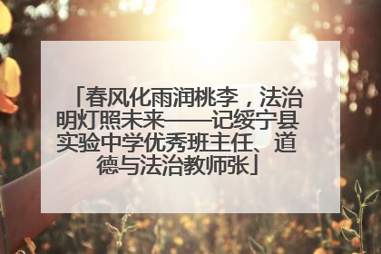 春风化雨润桃李，法治明灯照未来——记绥宁县实验中学优秀班主任、道德与法治教师张