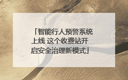 智能行人预警系统上线 这个收费站开启安全治理新模式