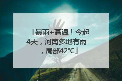 暴雨+高温！今起4天，河南多地有雨，局部42℃