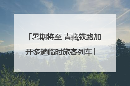 暑期将至 青藏铁路加开多趟临时旅客列车