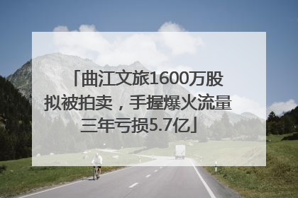 曲江文旅1600万股拟被拍卖，手握爆火流量三年亏损5.7亿