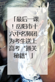 最后一课！岳阳市十六中名师团为考生送上高考“通关秘籍”
