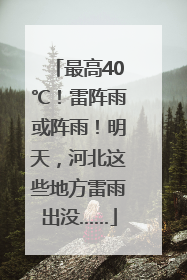 最高40℃！雷阵雨或阵雨！明天，河北这些地方雷雨出没……