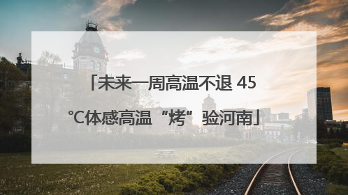 未来一周高温不退 45℃体感高温“烤”验河南
