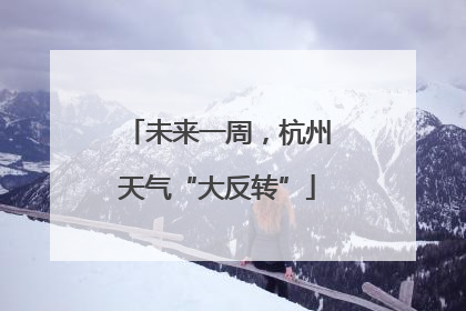 未来一周，杭州天气“大反转”