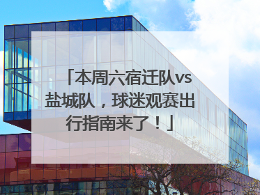 本周六宿迁队vs盐城队，球迷观赛出行指南来了！