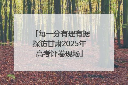每一分有理有据 探访甘肃2025年高考评卷现场