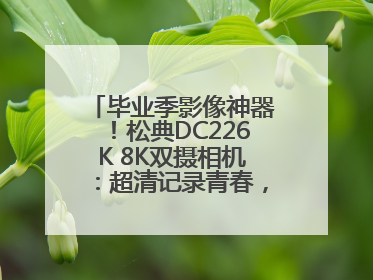 毕业季影像神器！松典DC226K 8K双摄相机：超清记录青春，一键定格永恒
