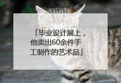 毕业设计展上，他卖出60余件手工制作的艺术品