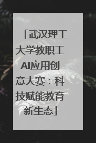 武汉理工大学教职工AI应用创意大赛：科技赋能教育新生态