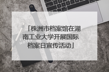 株洲市档案馆在湖南工业大学开展国际档案日宣传活动