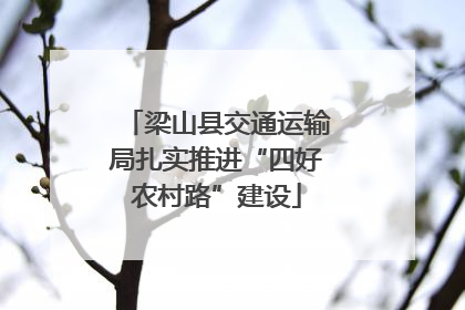 梁山县交通运输局扎实推进“四好农村路”建设