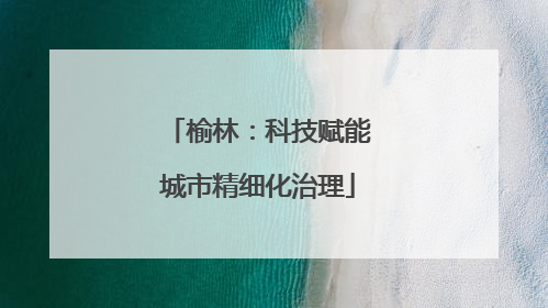 榆林：科技赋能城市精细化治理
