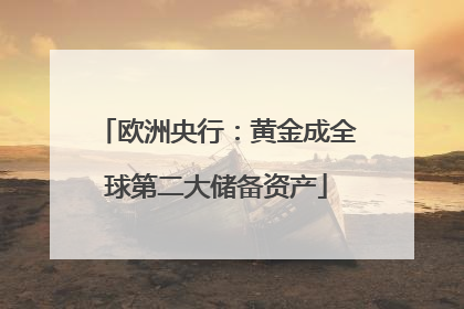 欧洲央行：黄金成全球第二大储备资产