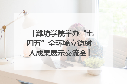 潍坊学院举办“七四五”全环境立德树人成果展示交流会