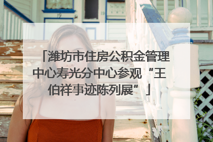 潍坊市住房公积金管理中心寿光分中心参观“王伯祥事迹陈列展”