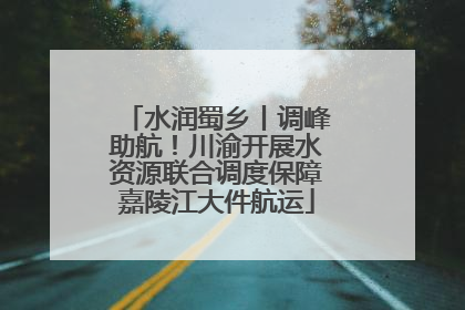 水润蜀乡丨调峰助航！川渝开展水资源联合调度保障嘉陵江大件航运