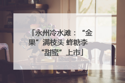 永州冷水滩：“金果”满枝头 蜂糖李“甜蜜”上市