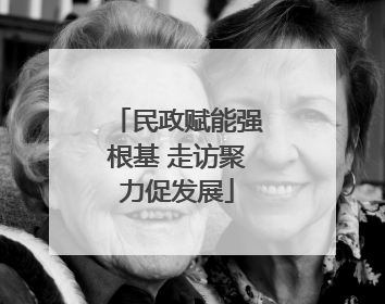 民政赋能强根基 走访聚力促发展