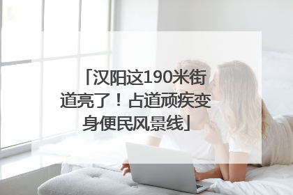 汉阳这190米街道亮了！占道顽疾变身便民风景线