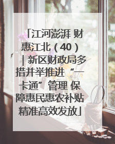 江河澎湃 财惠江北（40）｜新区财政局多措并举推进“一卡通”管理 保障惠民惠农补贴精准高效发放