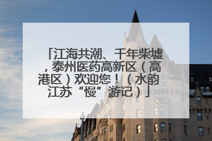 江海共潮、千年柴墟，泰州医药高新区（高港区）欢迎您！（水韵江苏“慢”游记）