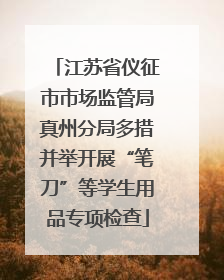 江苏省仪征市市场监管局真州分局多措并举开展“笔刀”等学生用品专项检查