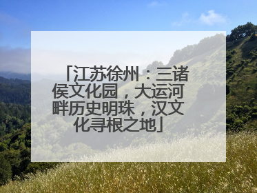 江苏徐州：三诸侯文化园，大运河畔历史明珠，汉文化寻根之地