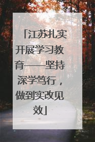 江苏扎实开展学习教育——坚持深学笃行，做到实改见效