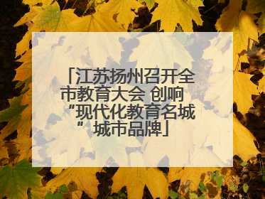 江苏扬州召开全市教育大会 创响“现代化教育名城”城市品牌