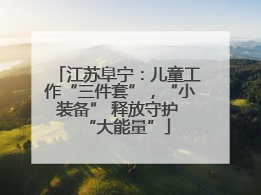 江苏阜宁：儿童工作“三件套”，“小装备” 释放守护 “大能量”