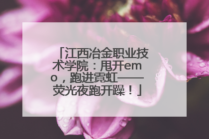 江西冶金职业技术学院：甩开emo，跑进霓虹——荧光夜跑开躁！