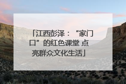 江西彭泽：“家门口”的红色课堂 点亮群众文化生活