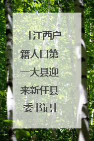 江西户籍人口第一大县迎来新任县委书记