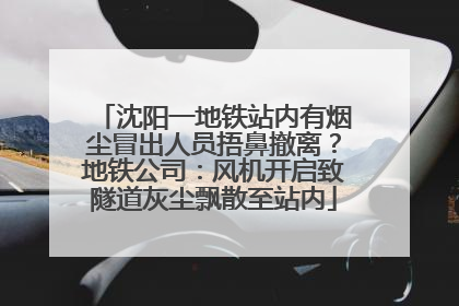 沈阳一地铁站内有烟尘冒出人员捂鼻撤离？地铁公司：风机开启致隧道灰尘飘散至站内