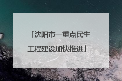 沈阳市一重点民生工程建设加快推进