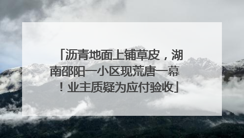 沥青地面上铺草皮，湖南邵阳一小区现荒唐一幕！业主质疑为应付验收