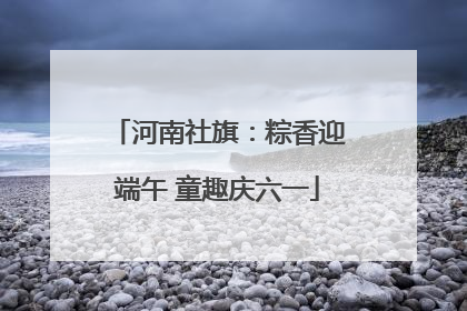 河南社旗：粽香迎端午 童趣庆六一