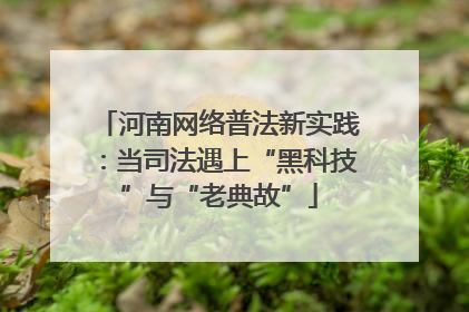 河南网络普法新实践：当司法遇上“黑科技”与“老典故”