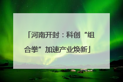 河南开封：科创“组合拳”加速产业焕新