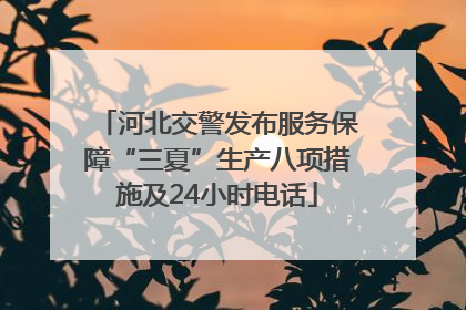 河北交警发布服务保障“三夏”生产八项措施及24小时电话