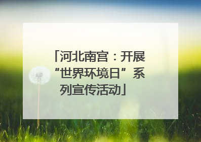 河北南宫：开展“世界环境日”系列宣传活动