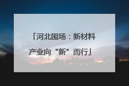 河北围场：新材料产业向“新”而行