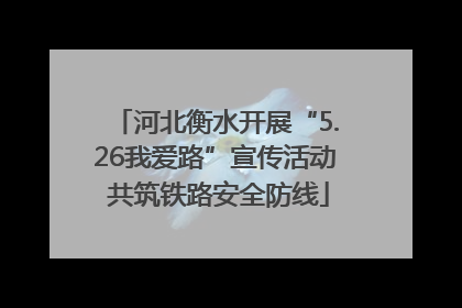河北衡水开展“5.26我爱路”宣传活动 共筑铁路安全防线