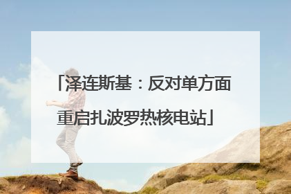 泽连斯基：反对单方面重启扎波罗热核电站