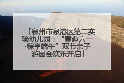 泉州市泉港区第二实验幼儿园：“童趣六一·粽享端午”双节亲子游园会欢乐开启