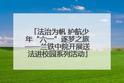 法治为帆 护航少年“六一”逐梦之旅——兰铁中院开展送法进校园系列活动