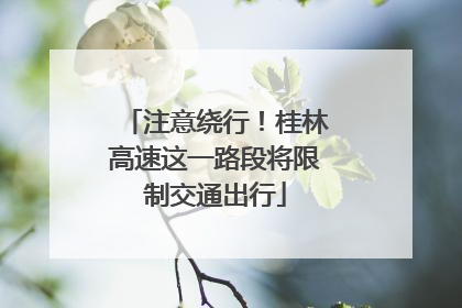 注意绕行！桂林高速这一路段将限制交通出行