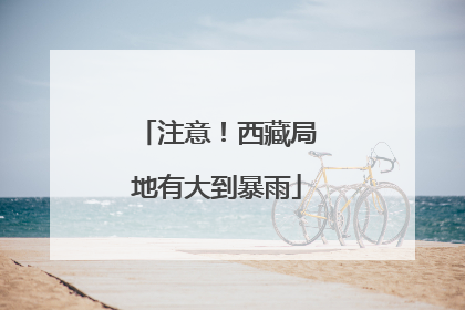 注意！西藏局地有大到暴雨