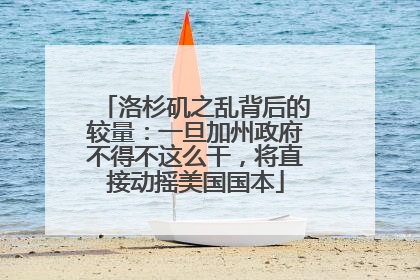 洛杉矶之乱背后的较量：一旦加州政府不得不这么干，将直接动摇美国国本